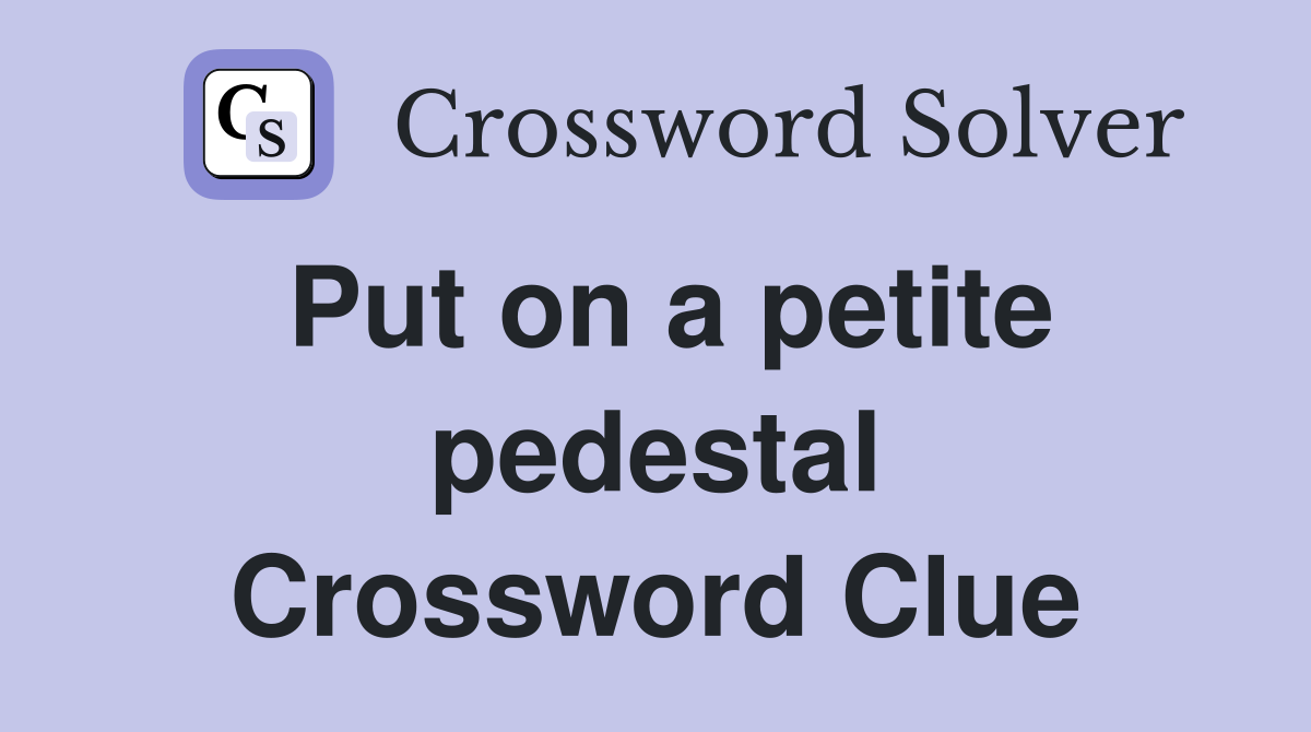 Put on a petite pedestal Crossword Clue