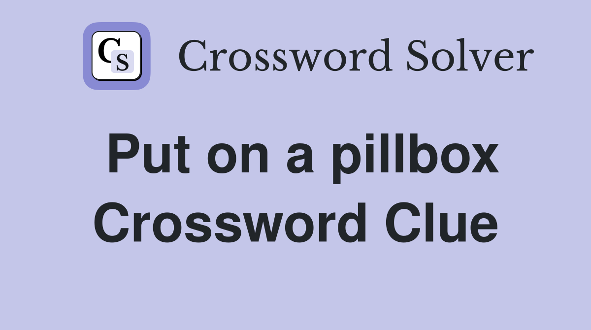 Put on a pillbox Crossword Clue