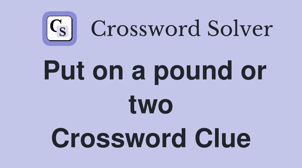 Put on a pound or two Crossword Clue
