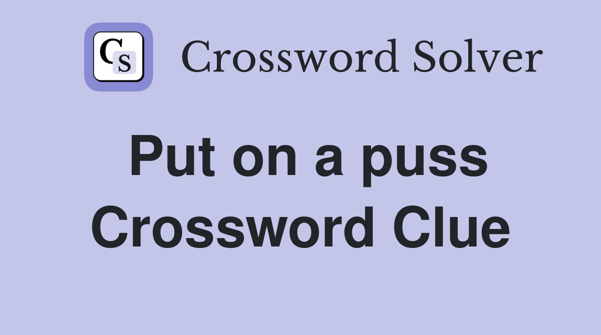 Put on a puss Crossword Clue
