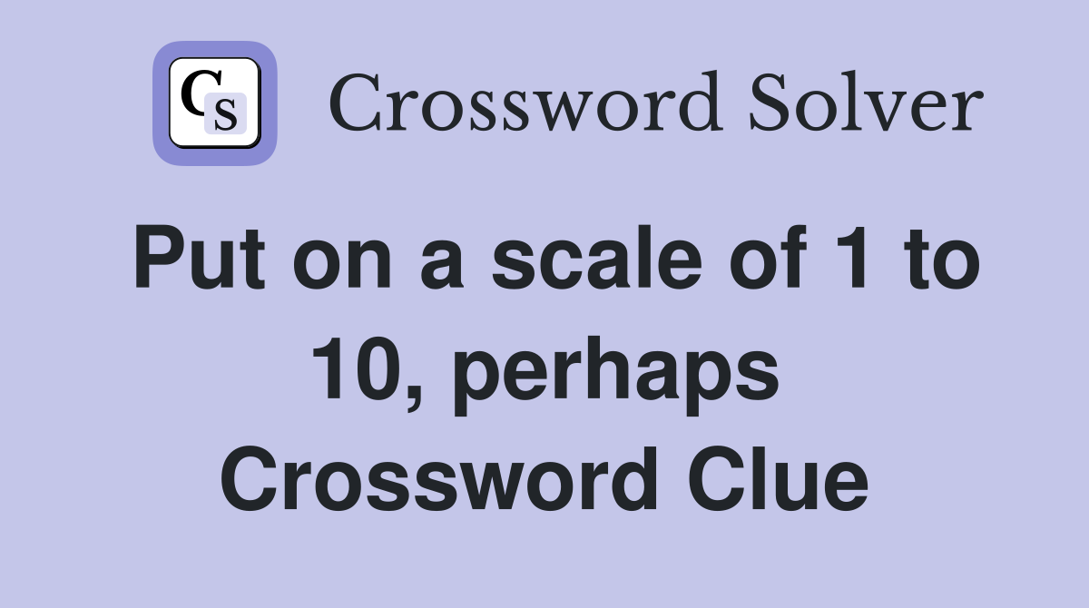 Put on a scale of 1 to 10, perhaps Crossword Clue