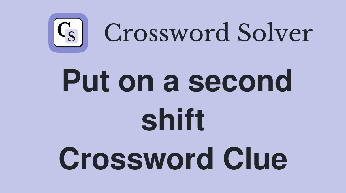 Put on a second shift Crossword Clue