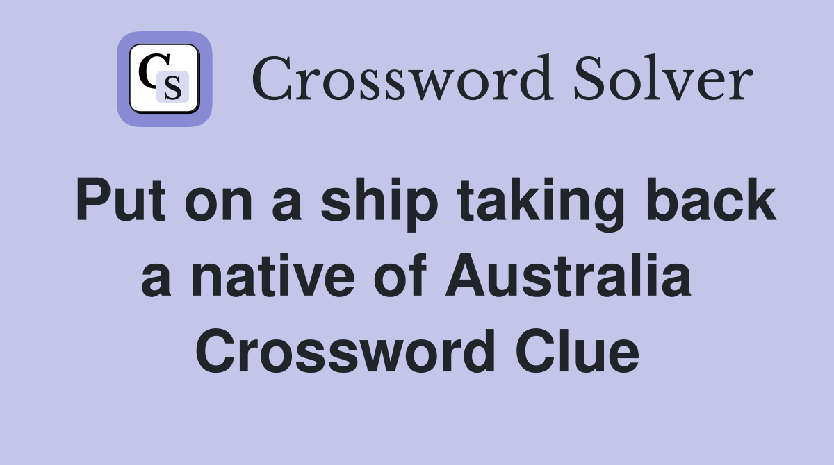 Put on a ship taking back a native of Australia Crossword Clue