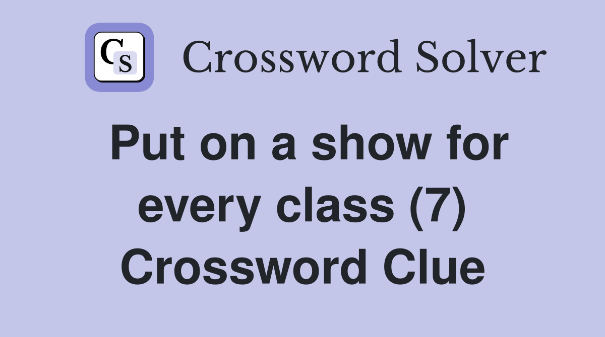 Put on a show for every class (7) Crossword Clue