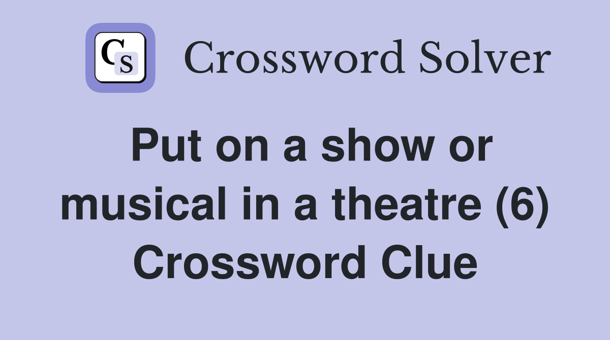 Put on a show or musical in a theatre (6) Crossword Clue