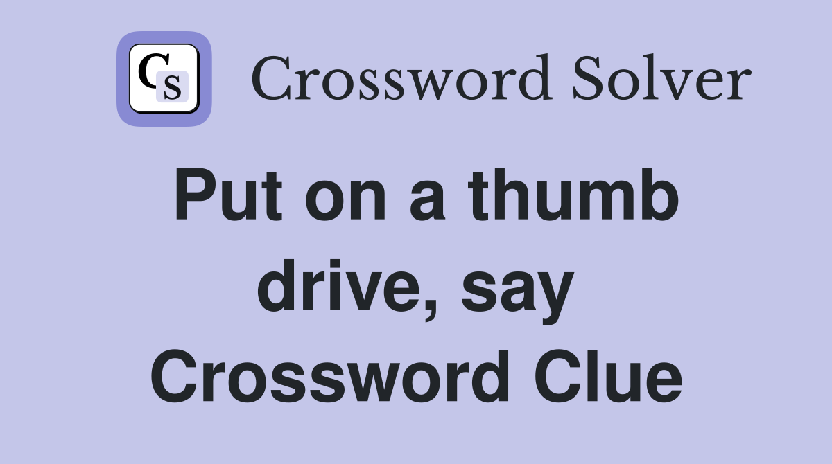 Put on a thumb drive, say Crossword Clue