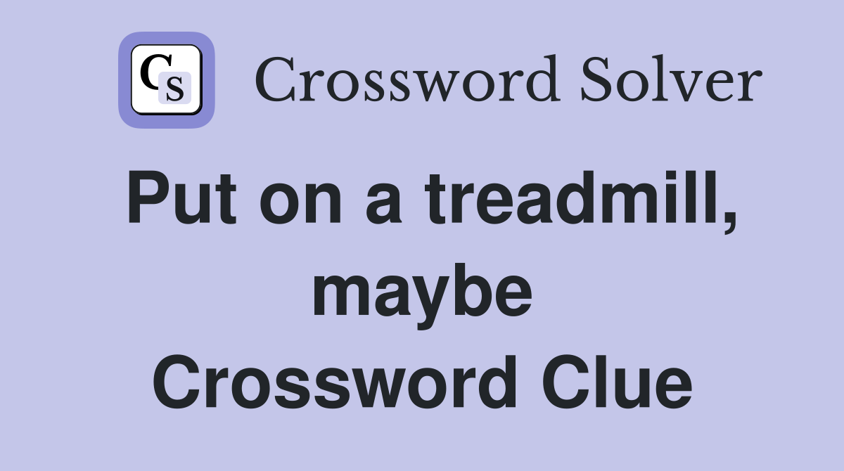 Put on a treadmill, maybe Crossword Clue