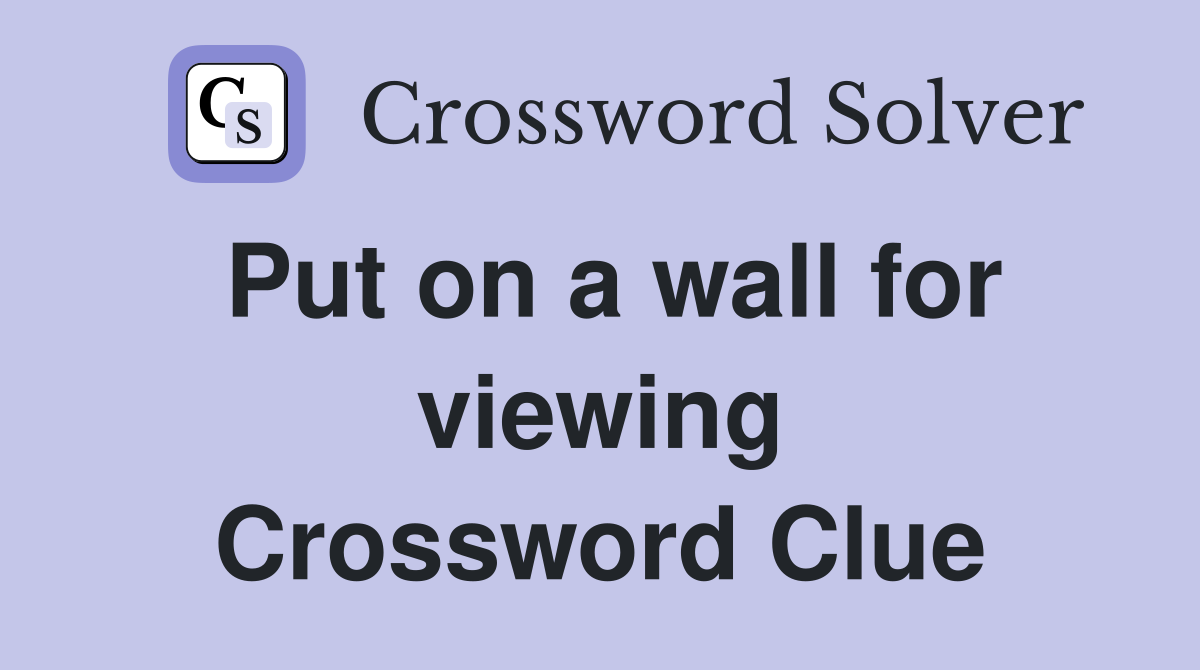 Put on a wall for viewing Crossword Clue