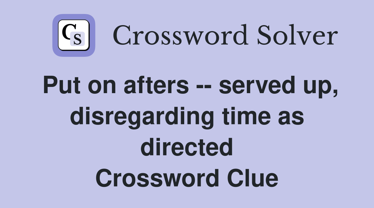 Put on afters -- served up, disregarding time as directed Crossword Clue