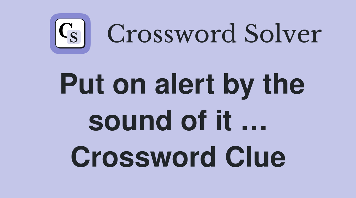 Put on alert by the sound of it … Crossword Clue