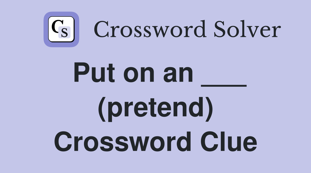 Put on an ___ (pretend) Crossword Clue