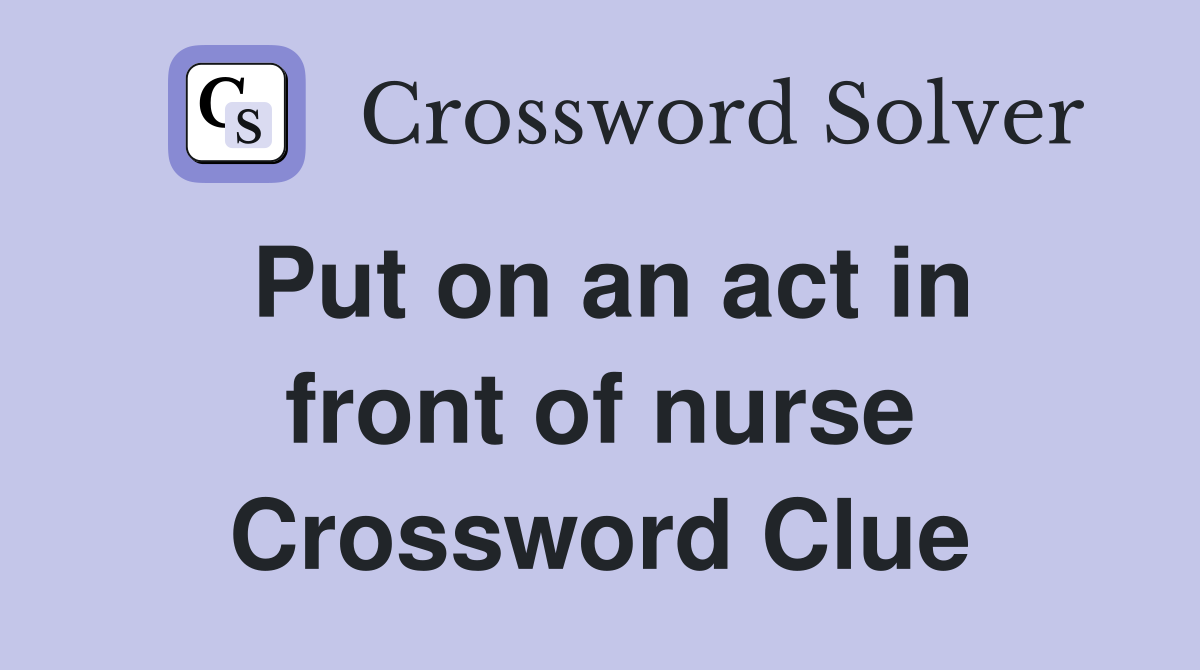 Put on an act in front of nurse Crossword Clue