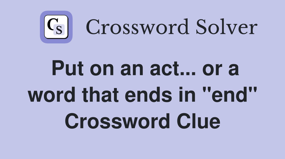 Put on an act... or a word that ends in "end" Crossword Clue