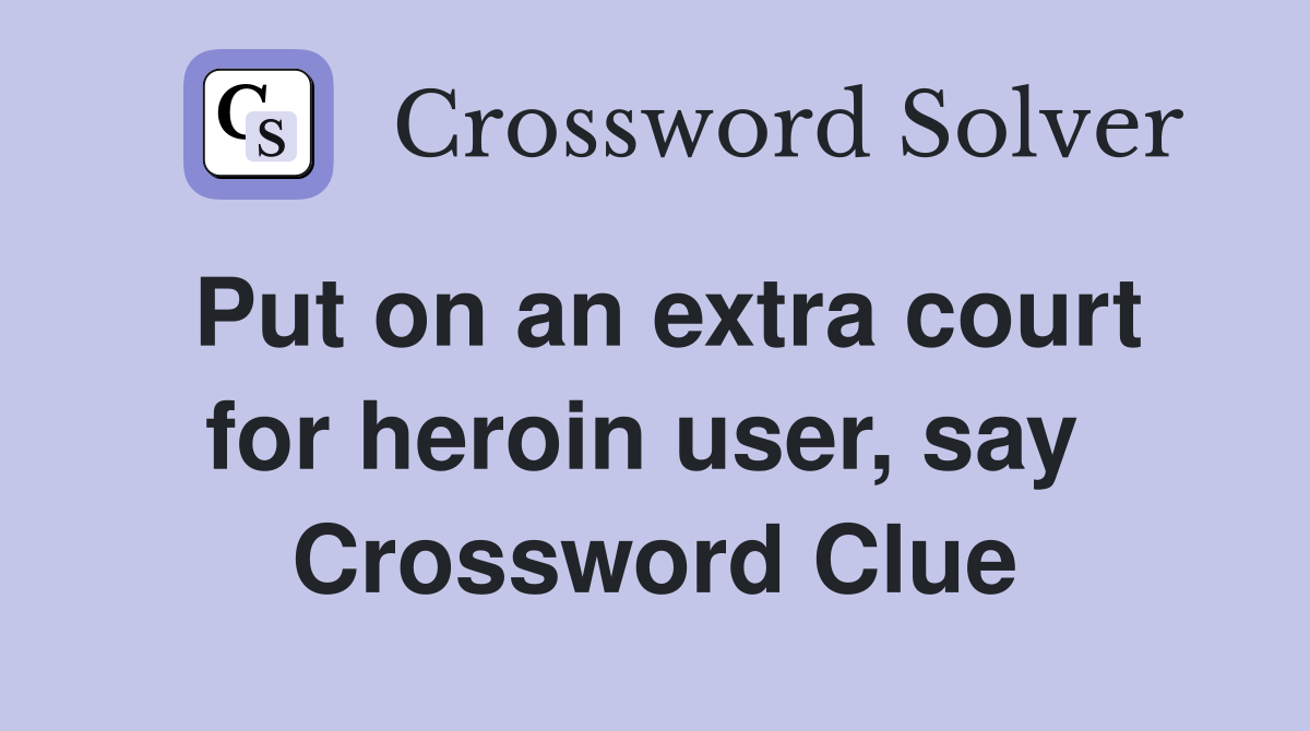 Put on an extra court for heroin user, say  Crossword Clue
