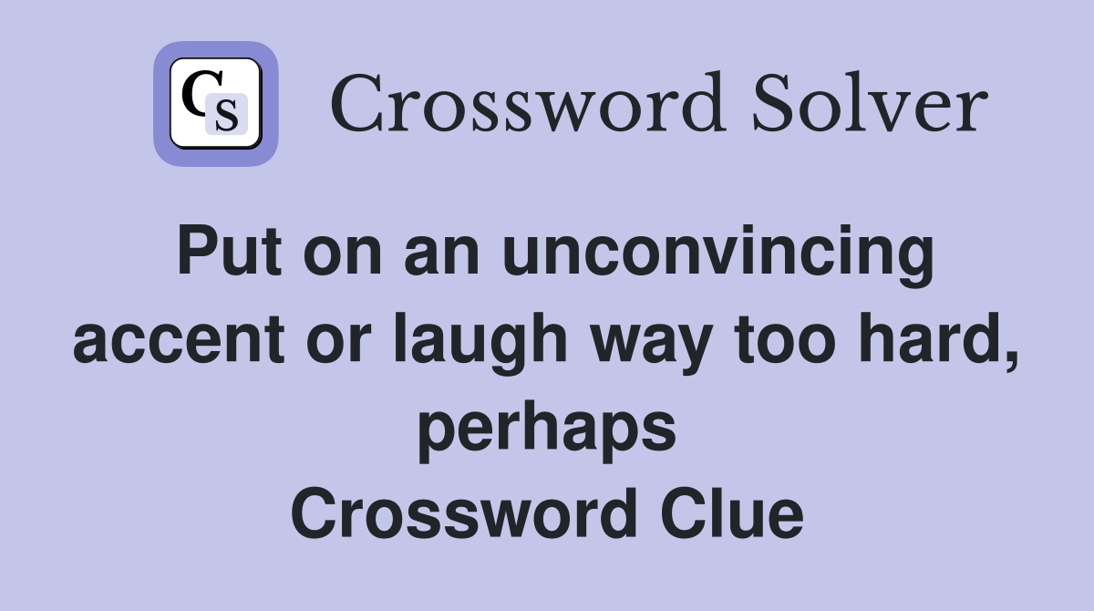 Put on an unconvincing accent or laugh way too hard, perhaps Crossword Clue