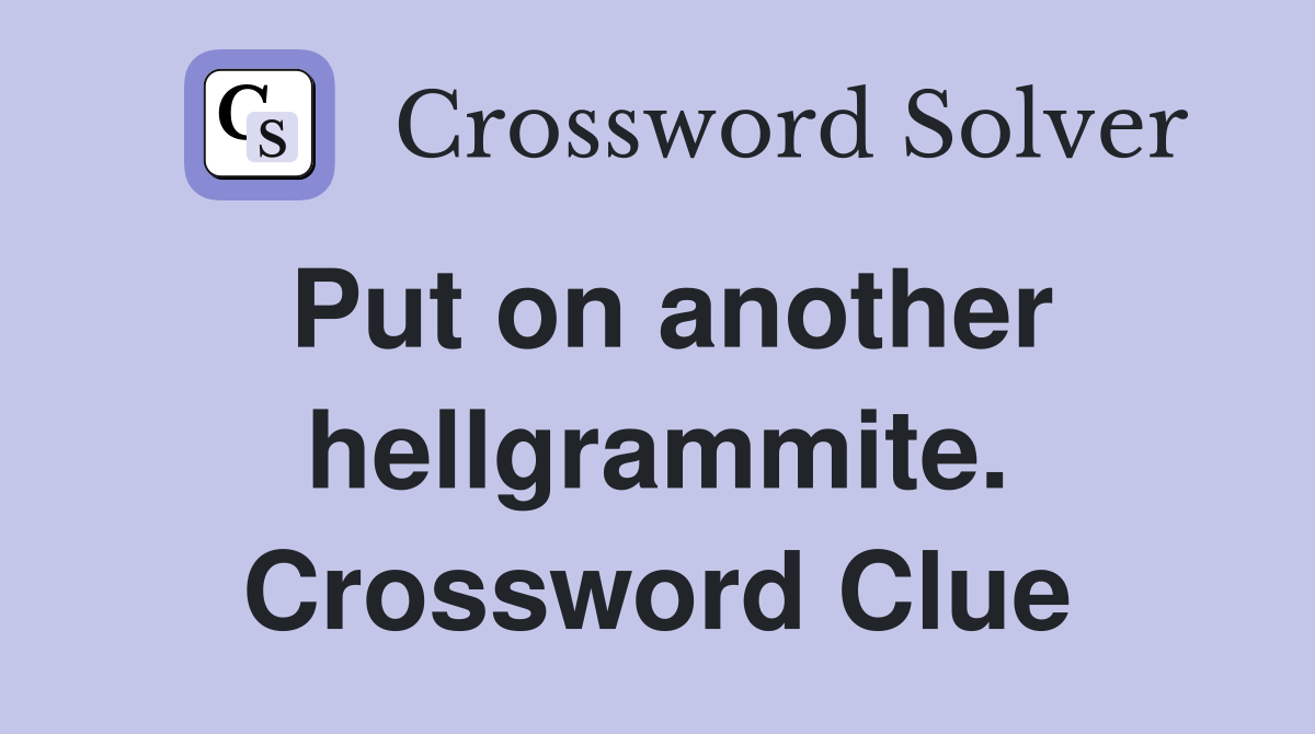 Put on another hellgrammite. Crossword Clue