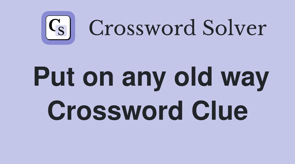 Put on any old way Crossword Clue