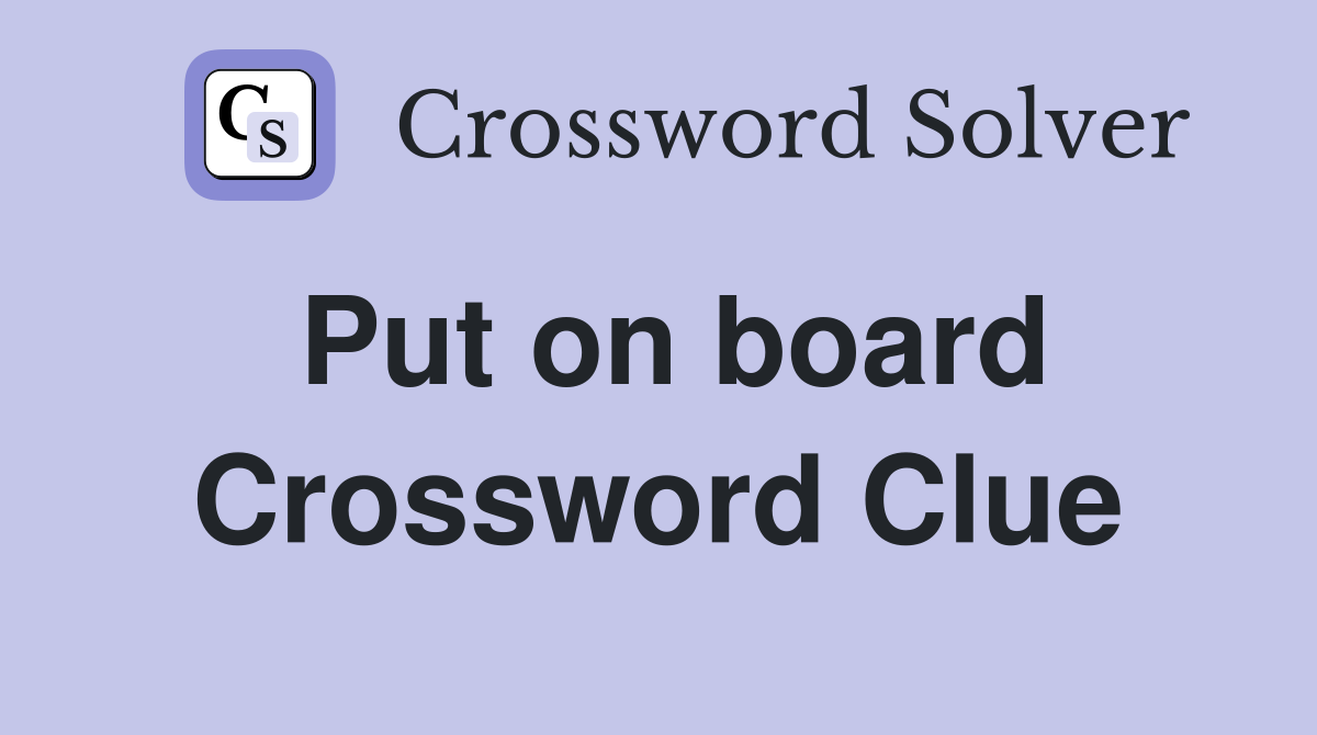 Put on board Crossword Clue