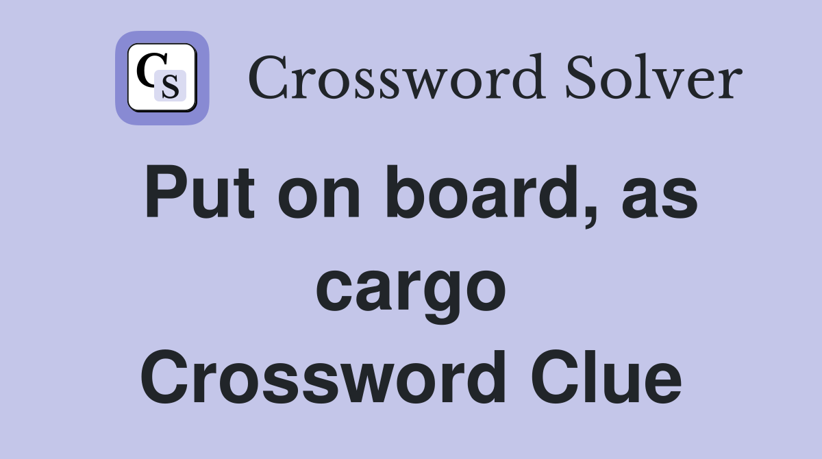 Put on board, as cargo Crossword Clue