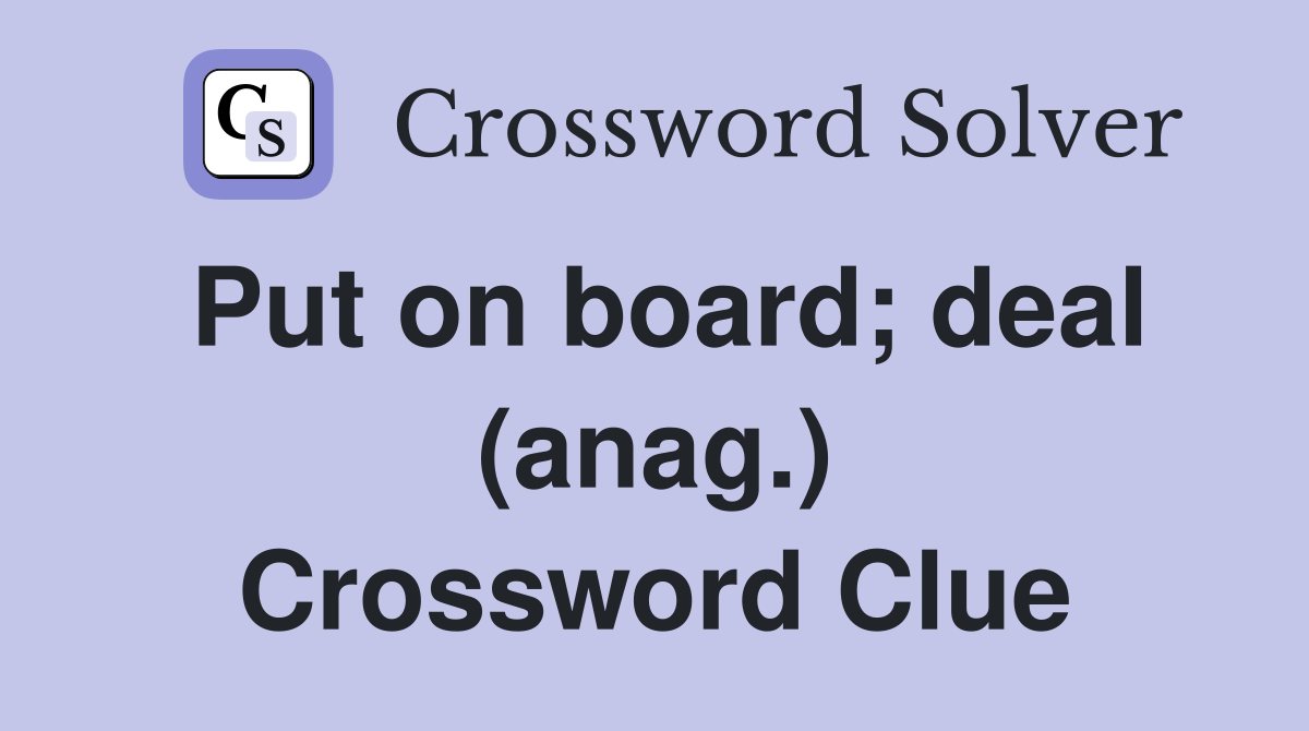 Put on board; deal (anag.) Crossword Clue