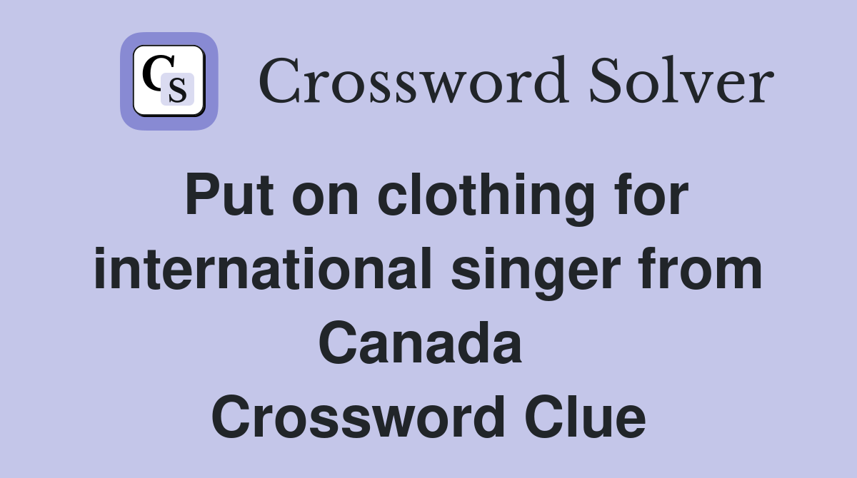 Put on clothing for international singer from Canada  Crossword Clue