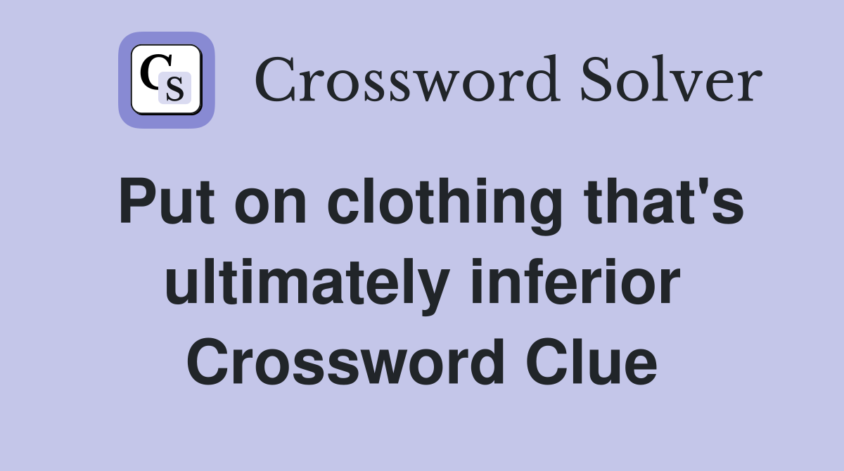 Put on clothing that's ultimately inferior Crossword Clue