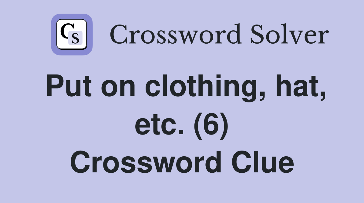 Put on clothing, hat, etc. (6) Crossword Clue