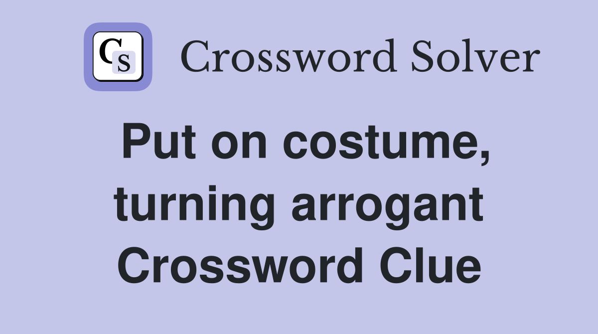 Put on costume, turning arrogant Crossword Clue