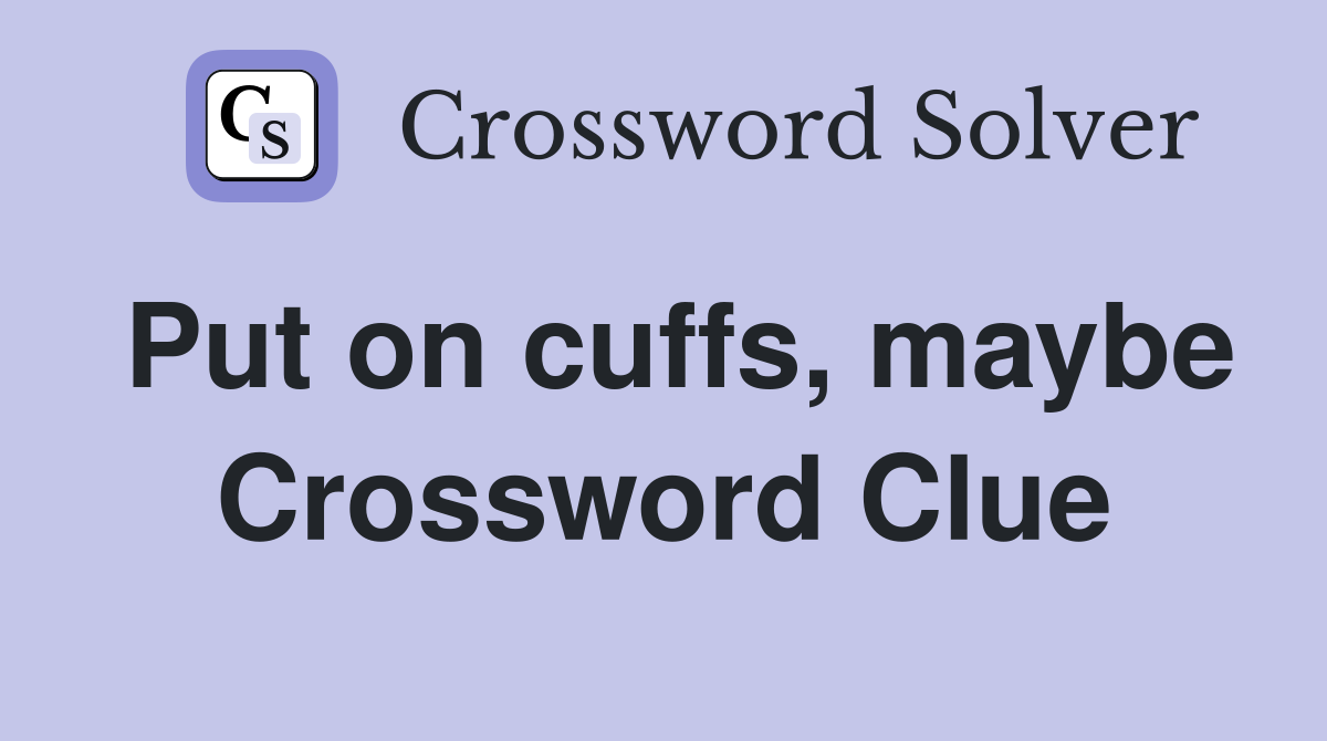 Put on cuffs, maybe Crossword Clue