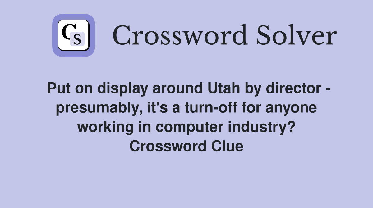 Put on display around Utah by director - presumably, it's a turn-off for anyone working in computer industry? Crossword Clue