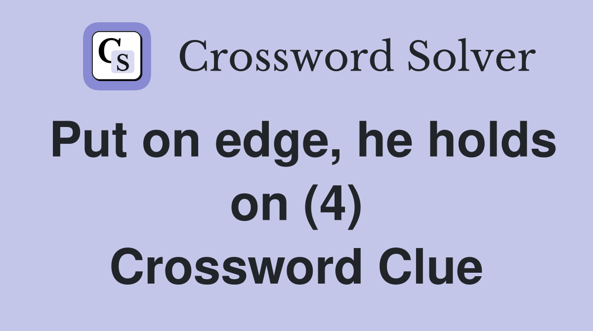Put on edge, he holds on (4) Crossword Clue