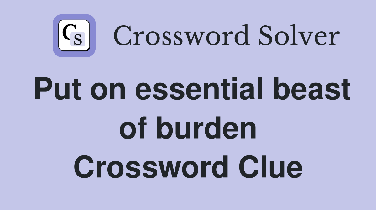 Put on essential beast of burden Crossword Clue