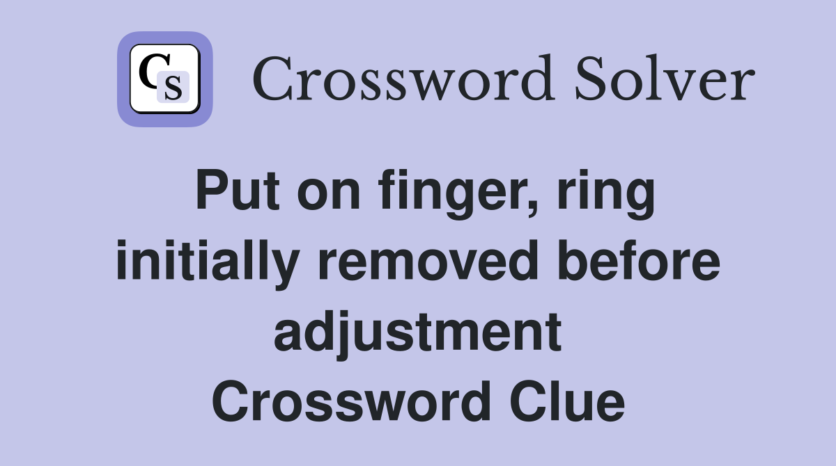 Put on finger, ring initially removed before adjustment Crossword Clue
