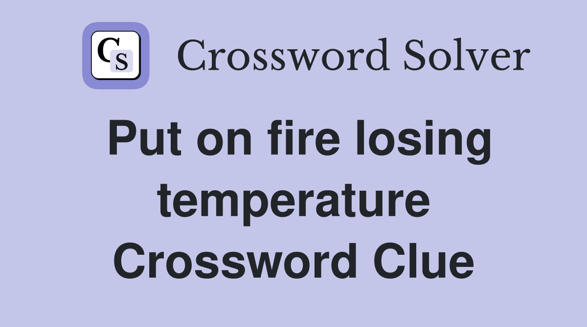 Put on fire losing temperature Crossword Clue