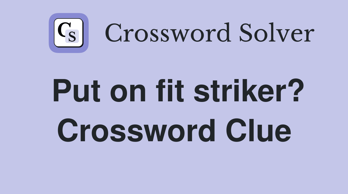 Put on fit striker? Crossword Clue