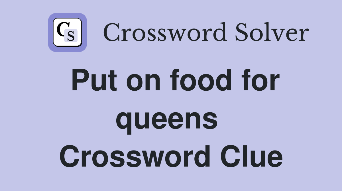 Put on food for queens  Crossword Clue