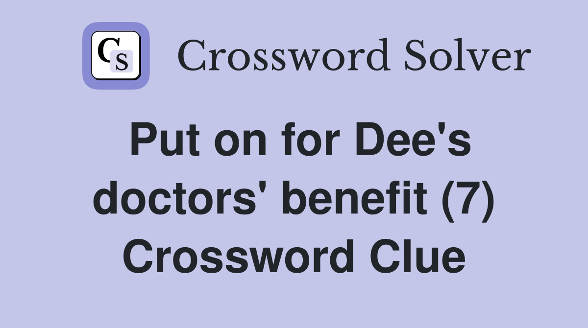 Put on for Dee's doctors' benefit (7) Crossword Clue