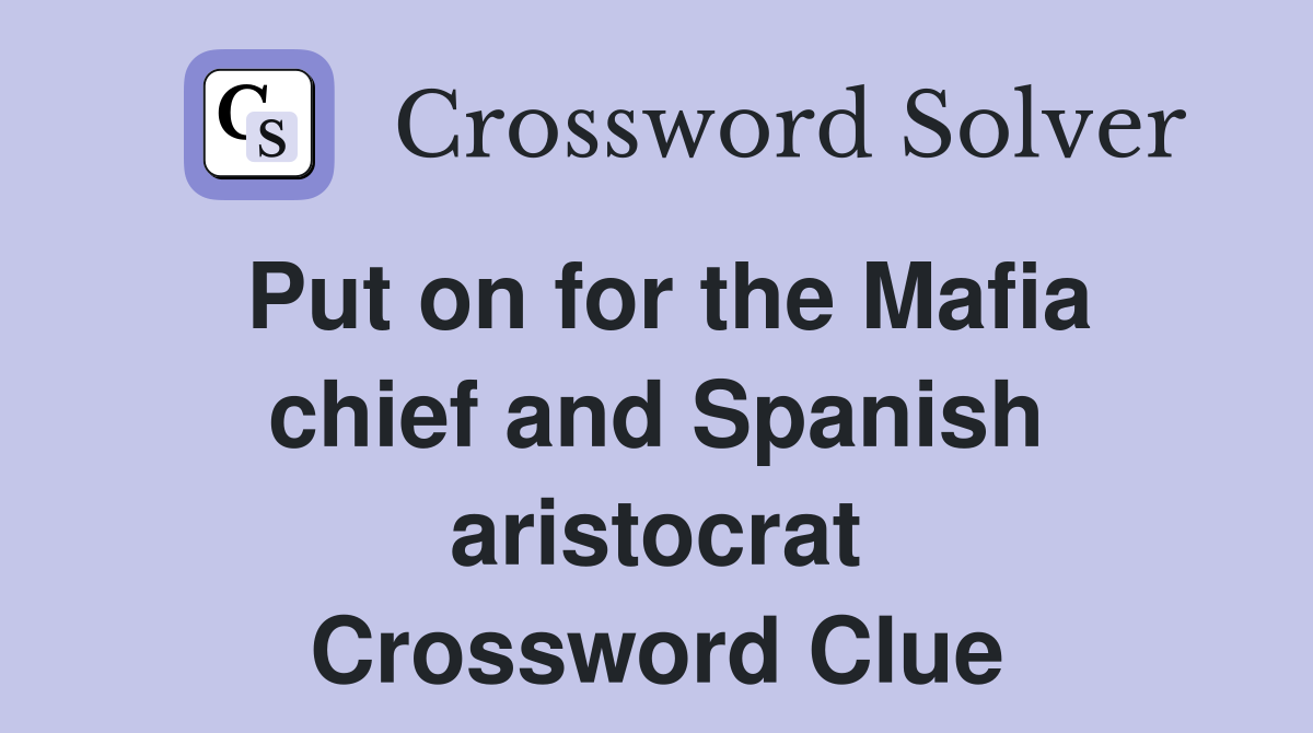 Put on for the Mafia chief and Spanish aristocrat Crossword Clue
