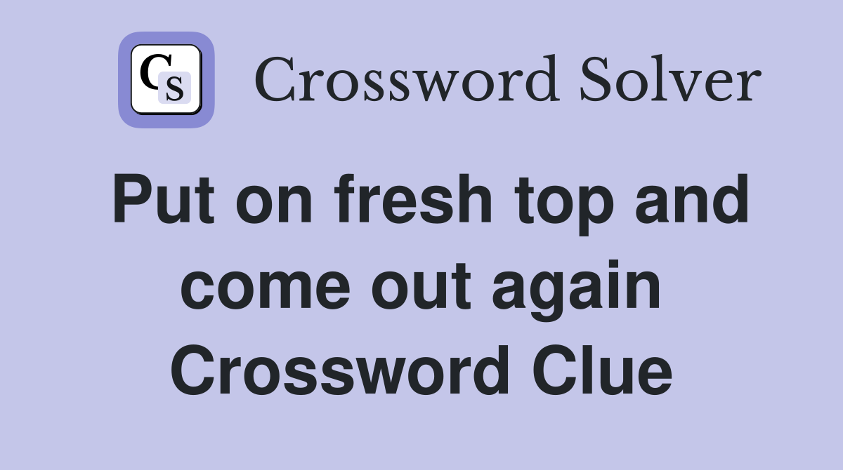 Put on fresh top and come out again Crossword Clue
