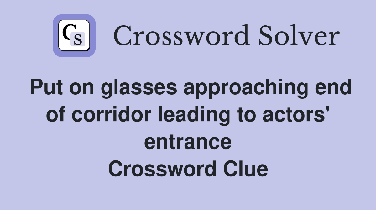 Put on glasses approaching end of corridor leading to actors' entrance Crossword Clue