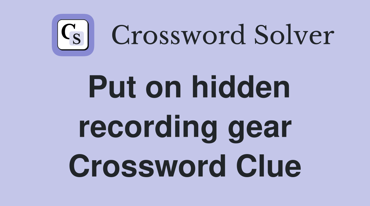 Put on hidden recording gear Crossword Clue