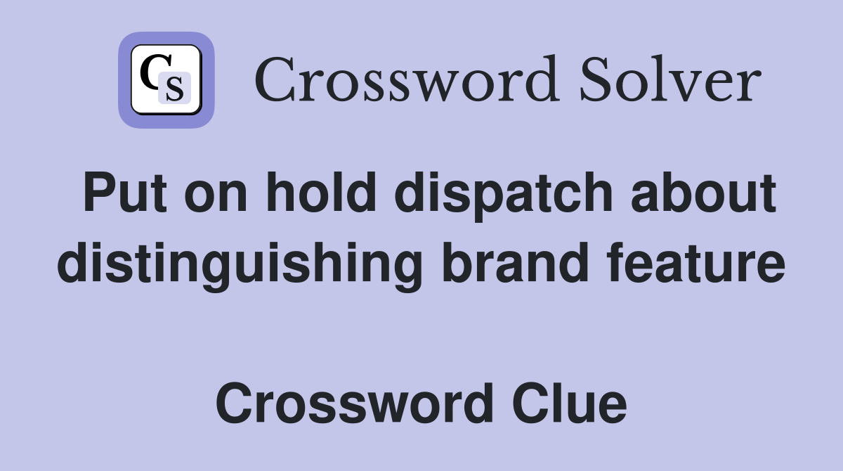 Put on hold dispatch about distinguishing brand feature  Crossword Clue