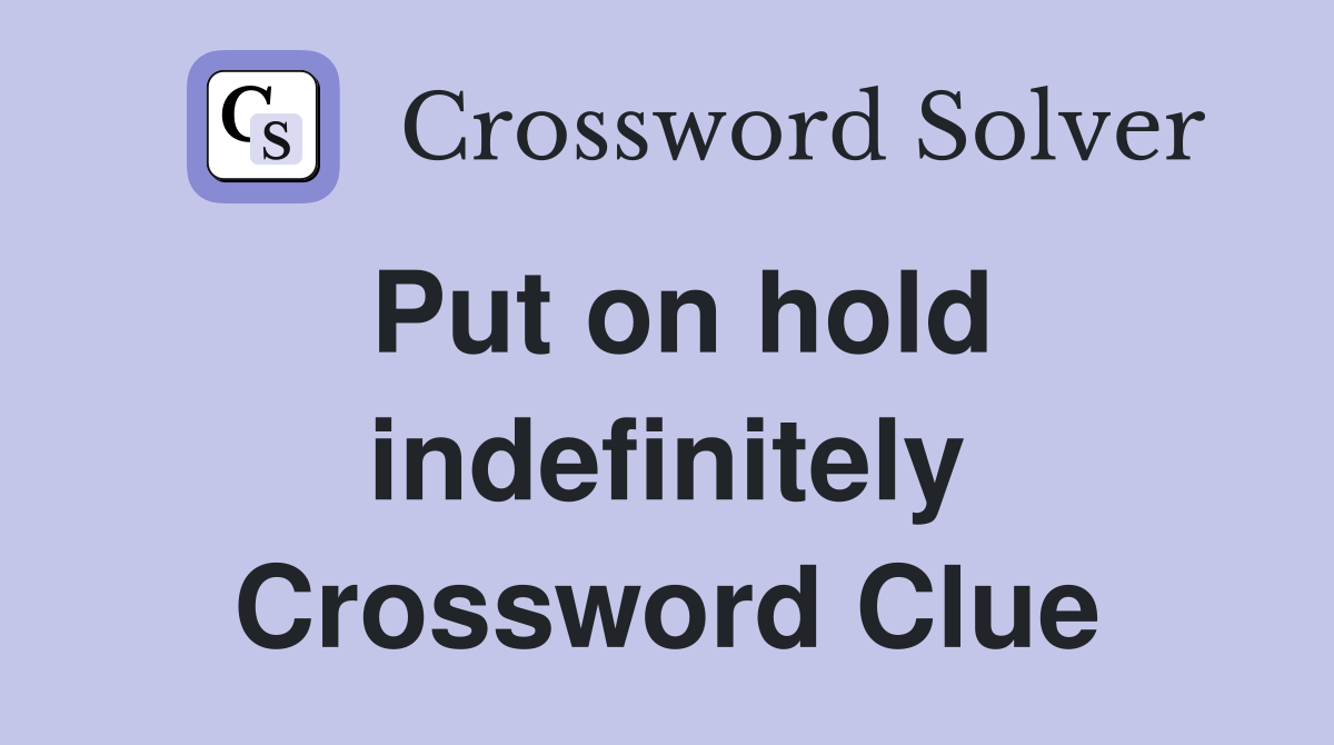 Put on hold indefinitely Crossword Clue