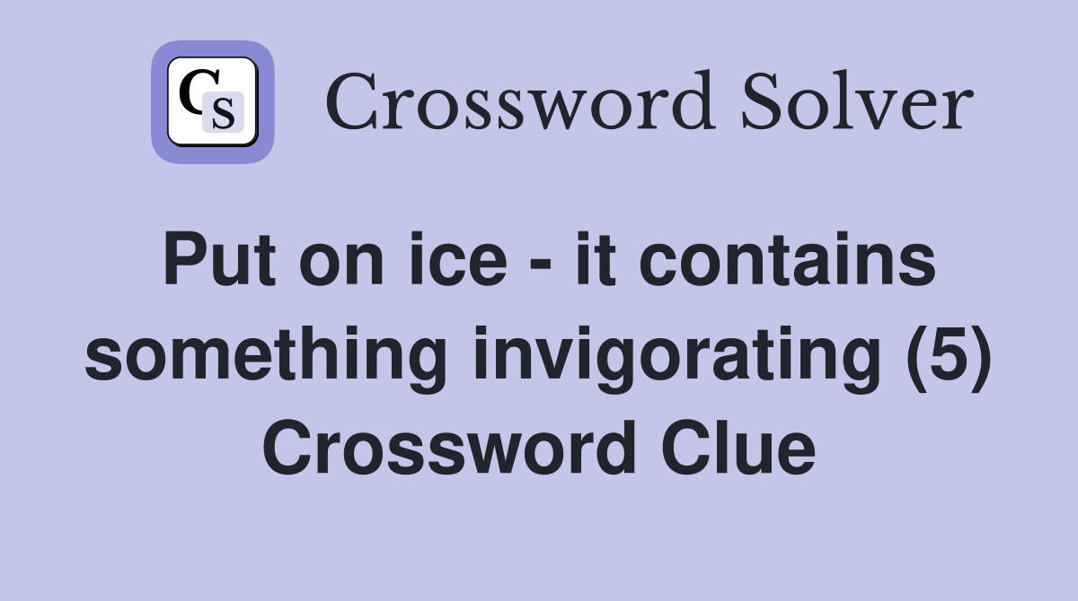Put on ice - it contains something invigorating (5) Crossword Clue