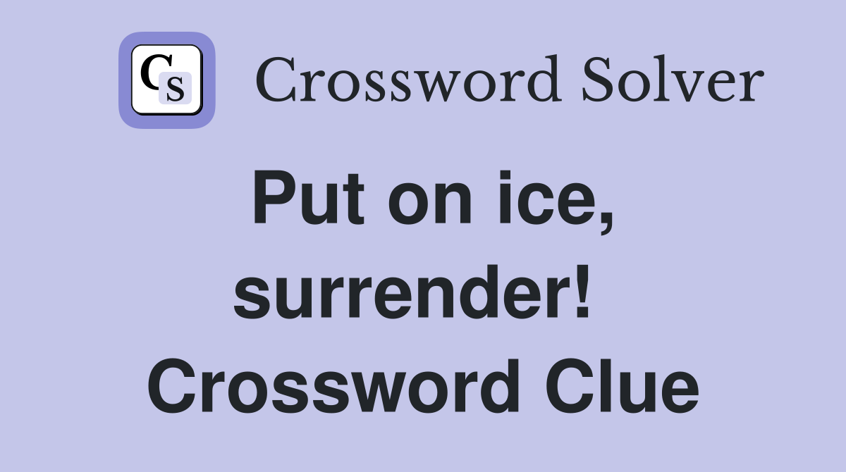 Put on ice, surrender!  Crossword Clue