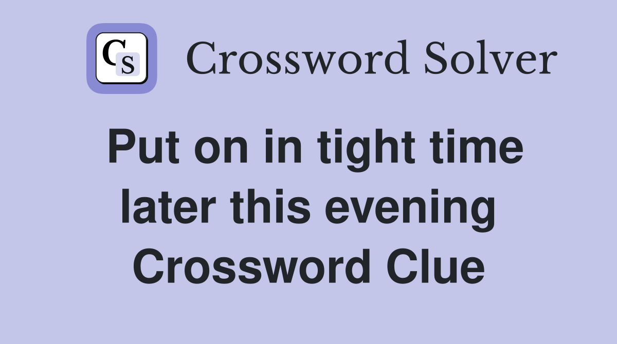 Put on in tight time later this evening Crossword Clue