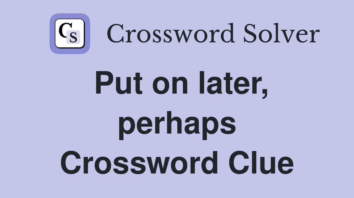 Put on later, perhaps Crossword Clue