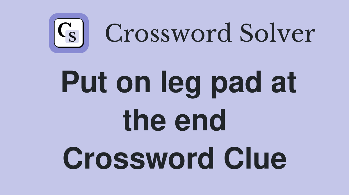 Put on leg pad at the end Crossword Clue