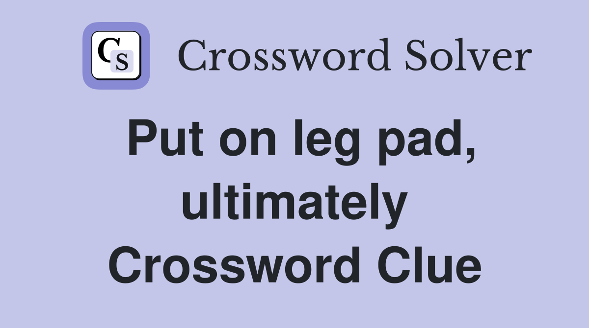 Put on leg pad, ultimately Crossword Clue