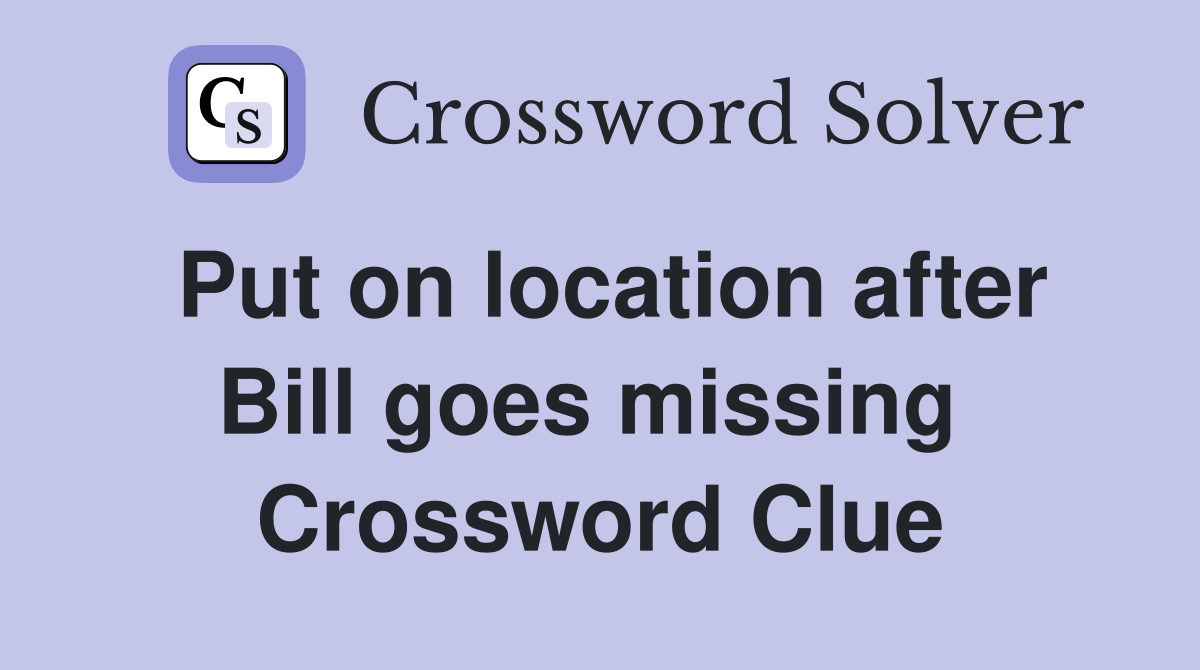 Put on location after Bill goes missing  Crossword Clue